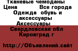 Тканевые чемоданы › Цена ­ 4 500 - Все города Одежда, обувь и аксессуары » Аксессуары   . Свердловская обл.,Кировград г.